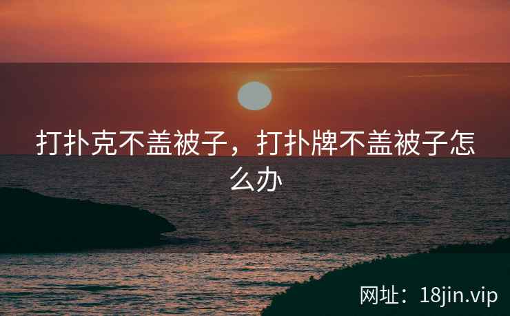 打扑克不盖被子，打扑牌不盖被子怎么办