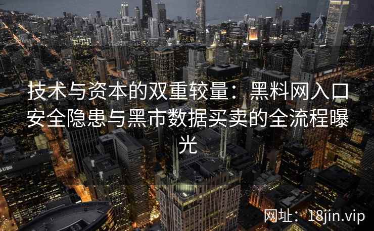 技术与资本的双重较量：黑料网入口安全隐患与黑市数据买卖的全流程曝光