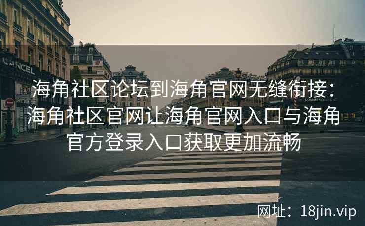 海角社区论坛到海角官网无缝衔接：海角社区官网让海角官网入口与海角官方登录入口获取更加流畅