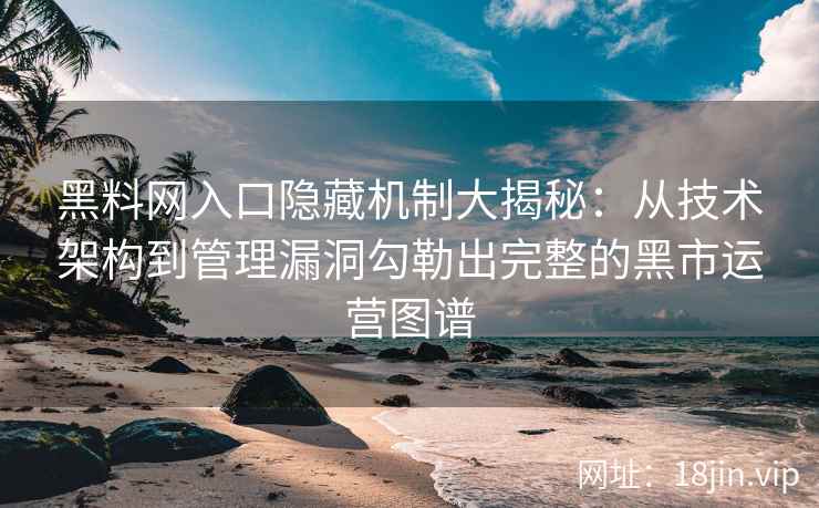 黑料网入口隐藏机制大揭秘：从技术架构到管理漏洞勾勒出完整的黑市运营图谱